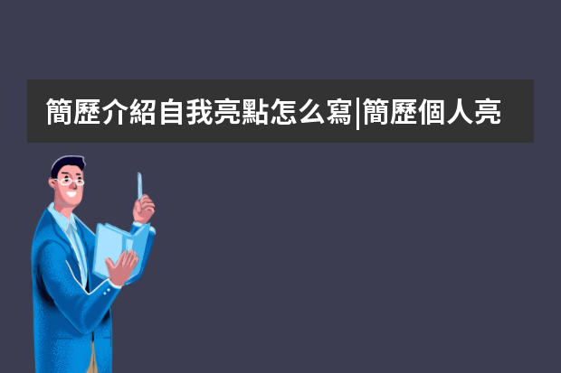 簡歷介紹自我亮點怎么寫|簡歷個人亮點怎么寫